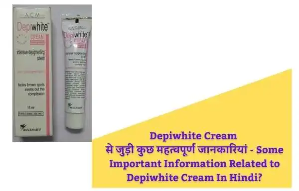Depiwhite Cream से जुड़ी कुछ महत्वपूर्ण जानकारियां | Some Important Information Related to Depiwhite Cream In Hindi?
