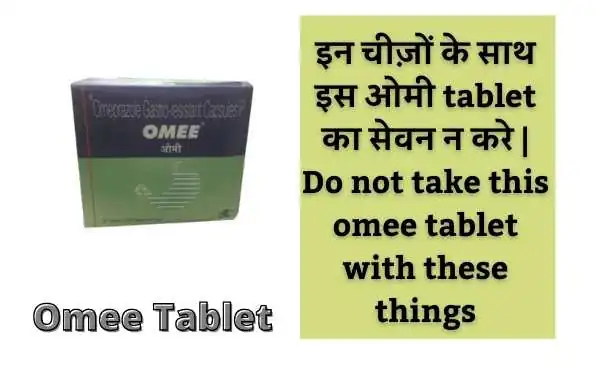 इन चीज़ों के साथ इस ओमी tablet का सेवन न करे - Do not take this omee tablet with these things