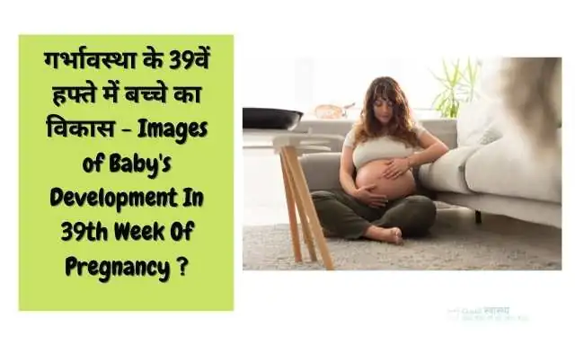 39th week of pregnancy – symptoms, physical changes, self-care best tips and baby’s development Hindi