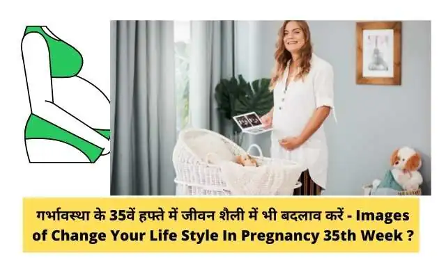 गर्भावस्था के 35वें सप्ताह में जीवन शैली में बदलाव करें - Change Your Life Style In 35th Week Of  Pregnancy In Hindi ?
